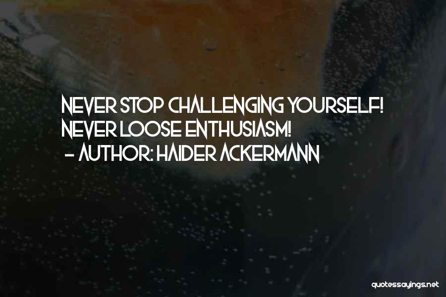 Haider Ackermann Quotes: Never Stop Challenging Yourself! Never Loose Enthusiasm!