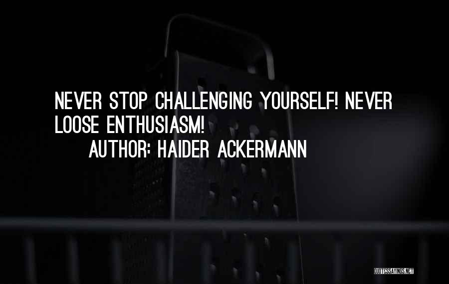Haider Ackermann Quotes: Never Stop Challenging Yourself! Never Loose Enthusiasm!