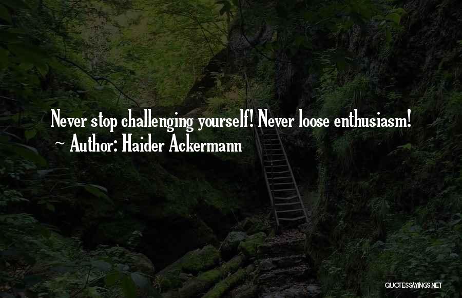 Haider Ackermann Quotes: Never Stop Challenging Yourself! Never Loose Enthusiasm!