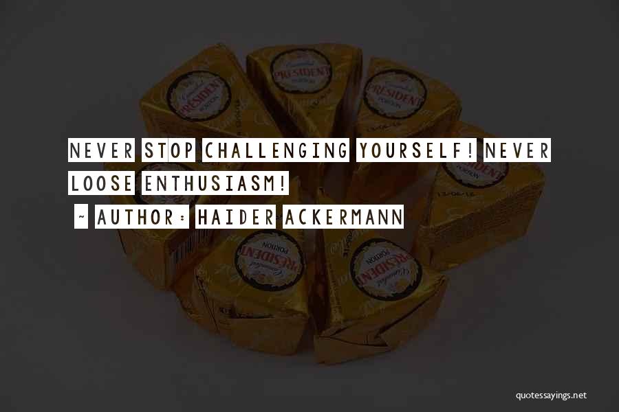 Haider Ackermann Quotes: Never Stop Challenging Yourself! Never Loose Enthusiasm!