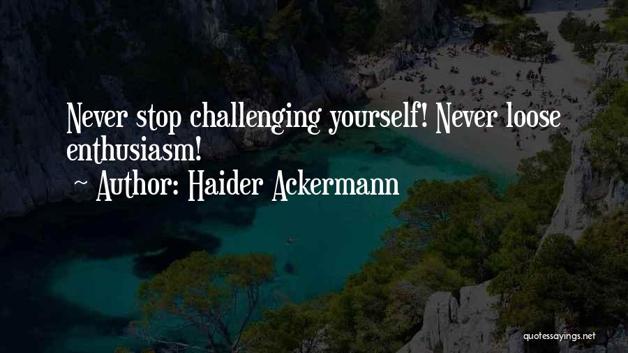 Haider Ackermann Quotes: Never Stop Challenging Yourself! Never Loose Enthusiasm!