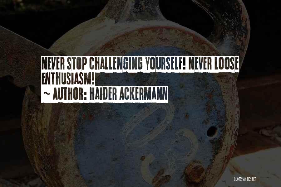 Haider Ackermann Quotes: Never Stop Challenging Yourself! Never Loose Enthusiasm!