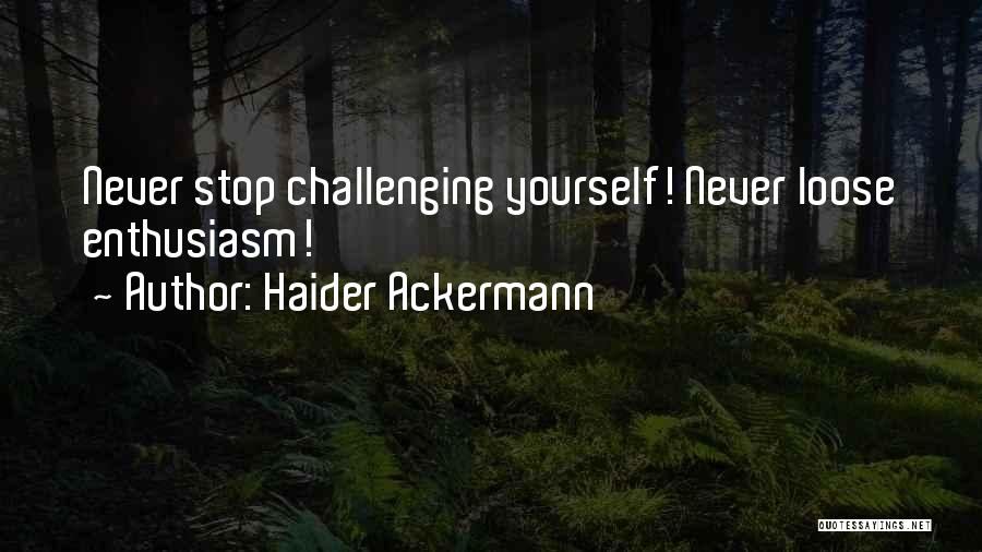 Haider Ackermann Quotes: Never Stop Challenging Yourself! Never Loose Enthusiasm!