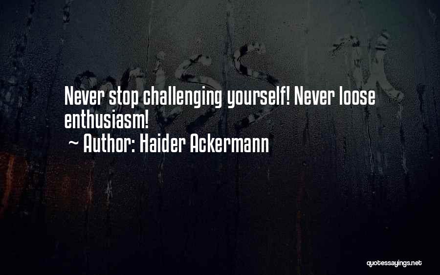 Haider Ackermann Quotes: Never Stop Challenging Yourself! Never Loose Enthusiasm!