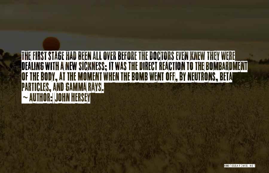 John Hersey Quotes: The First Stage Had Been All Over Before The Doctors Even Knew They Were Dealing With A New Sickness; It