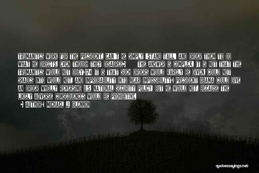 Michael J. Glennon Quotes: Trumanites Work For The President. Can't He Simply Stand Tall And Order Them To Do What He Directs, Even Though