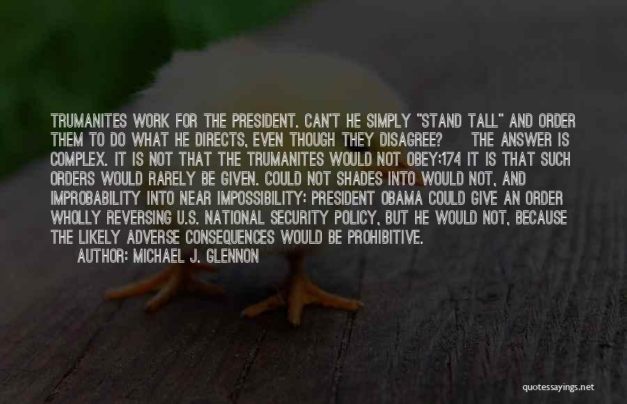 Michael J. Glennon Quotes: Trumanites Work For The President. Can't He Simply Stand Tall And Order Them To Do What He Directs, Even Though