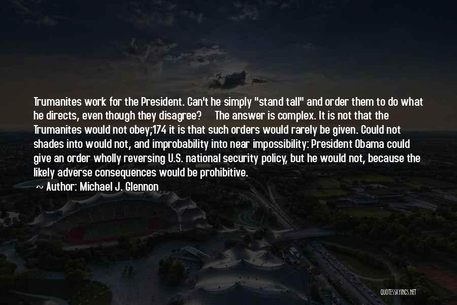 Michael J. Glennon Quotes: Trumanites Work For The President. Can't He Simply Stand Tall And Order Them To Do What He Directs, Even Though