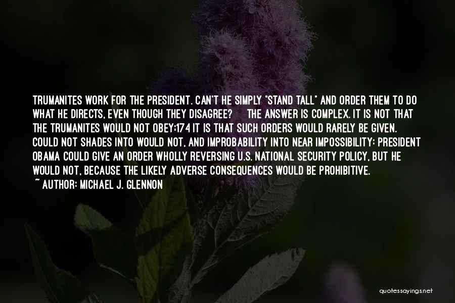 Michael J. Glennon Quotes: Trumanites Work For The President. Can't He Simply Stand Tall And Order Them To Do What He Directs, Even Though