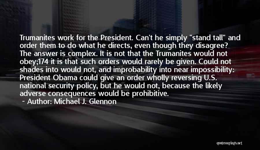 Michael J. Glennon Quotes: Trumanites Work For The President. Can't He Simply Stand Tall And Order Them To Do What He Directs, Even Though