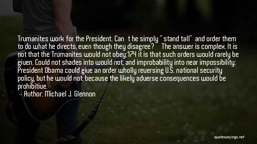 Michael J. Glennon Quotes: Trumanites Work For The President. Can't He Simply Stand Tall And Order Them To Do What He Directs, Even Though