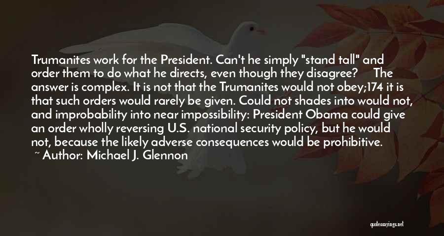 Michael J. Glennon Quotes: Trumanites Work For The President. Can't He Simply Stand Tall And Order Them To Do What He Directs, Even Though