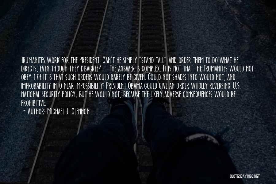 Michael J. Glennon Quotes: Trumanites Work For The President. Can't He Simply Stand Tall And Order Them To Do What He Directs, Even Though