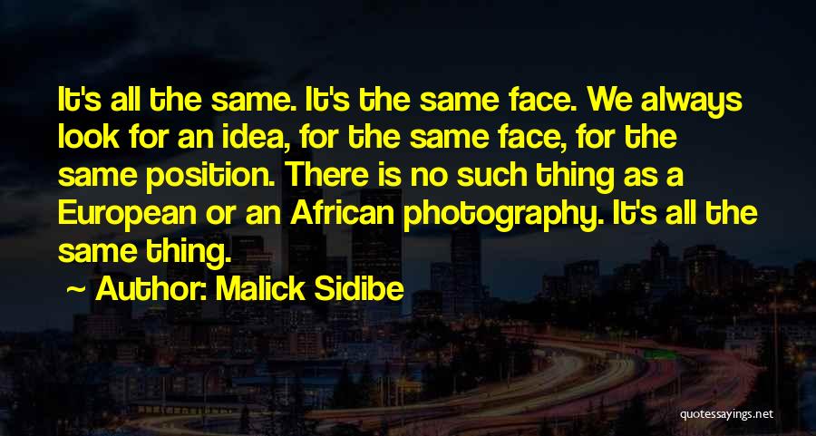 Malick Sidibe Quotes: It's All The Same. It's The Same Face. We Always Look For An Idea, For The Same Face, For The