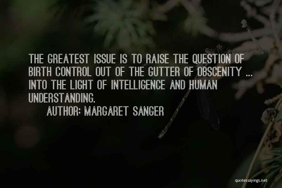 Margaret Sanger Quotes: The Greatest Issue Is To Raise The Question Of Birth Control Out Of The Gutter Of Obscenity ... Into The