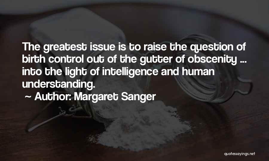 Margaret Sanger Quotes: The Greatest Issue Is To Raise The Question Of Birth Control Out Of The Gutter Of Obscenity ... Into The