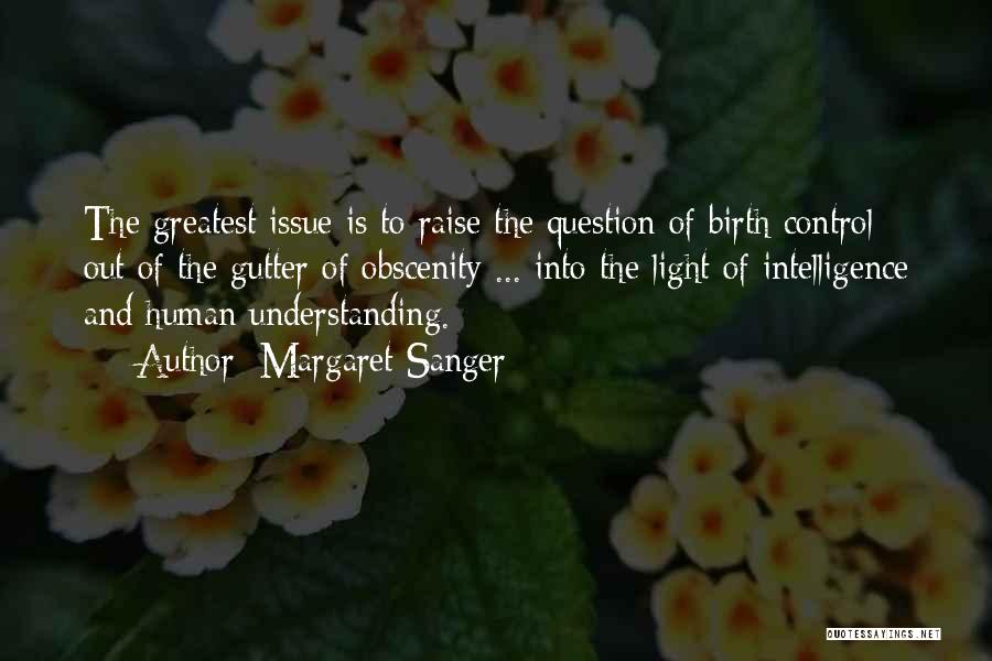 Margaret Sanger Quotes: The Greatest Issue Is To Raise The Question Of Birth Control Out Of The Gutter Of Obscenity ... Into The