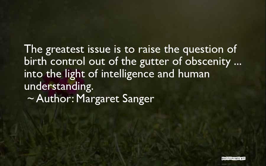 Margaret Sanger Quotes: The Greatest Issue Is To Raise The Question Of Birth Control Out Of The Gutter Of Obscenity ... Into The