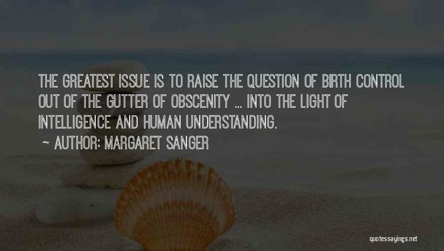 Margaret Sanger Quotes: The Greatest Issue Is To Raise The Question Of Birth Control Out Of The Gutter Of Obscenity ... Into The