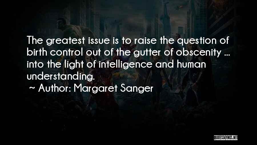 Margaret Sanger Quotes: The Greatest Issue Is To Raise The Question Of Birth Control Out Of The Gutter Of Obscenity ... Into The