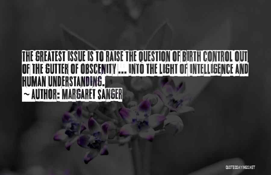 Margaret Sanger Quotes: The Greatest Issue Is To Raise The Question Of Birth Control Out Of The Gutter Of Obscenity ... Into The