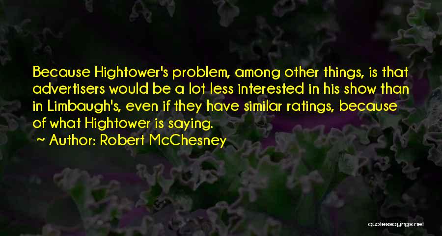 Robert McChesney Quotes: Because Hightower's Problem, Among Other Things, Is That Advertisers Would Be A Lot Less Interested In His Show Than In