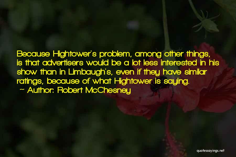 Robert McChesney Quotes: Because Hightower's Problem, Among Other Things, Is That Advertisers Would Be A Lot Less Interested In His Show Than In