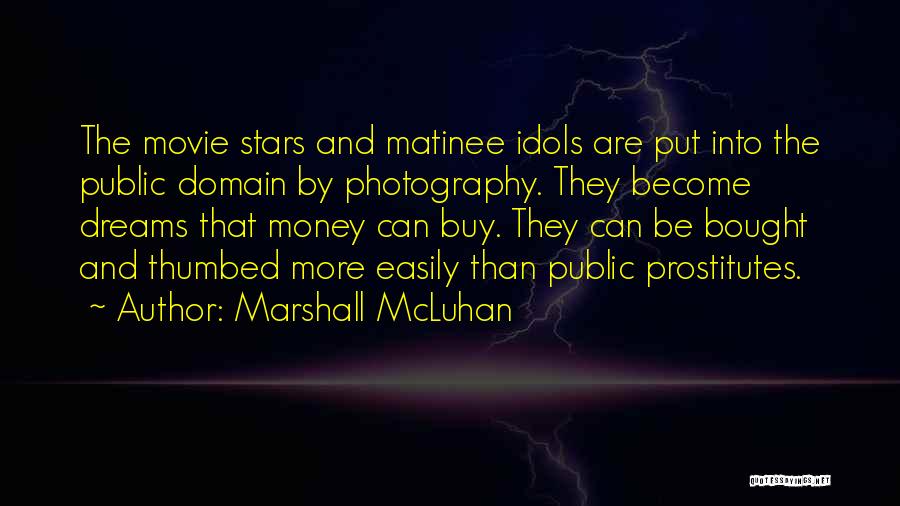 Marshall McLuhan Quotes: The Movie Stars And Matinee Idols Are Put Into The Public Domain By Photography. They Become Dreams That Money Can