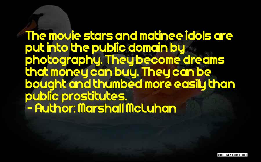 Marshall McLuhan Quotes: The Movie Stars And Matinee Idols Are Put Into The Public Domain By Photography. They Become Dreams That Money Can