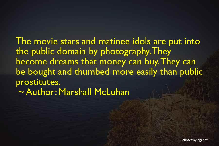 Marshall McLuhan Quotes: The Movie Stars And Matinee Idols Are Put Into The Public Domain By Photography. They Become Dreams That Money Can