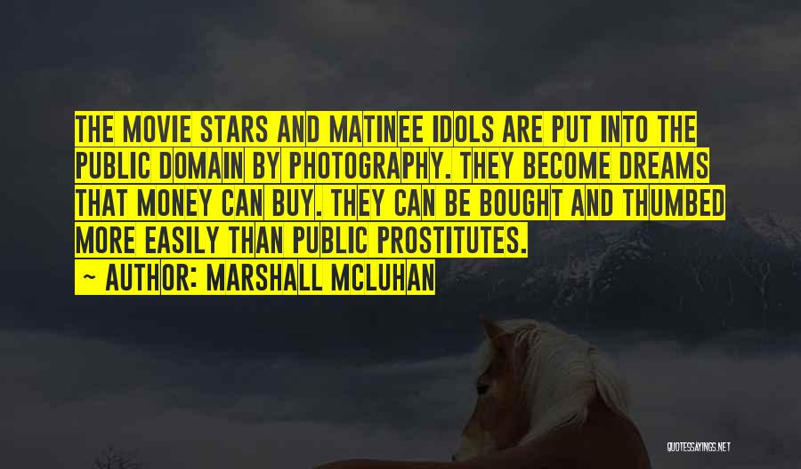 Marshall McLuhan Quotes: The Movie Stars And Matinee Idols Are Put Into The Public Domain By Photography. They Become Dreams That Money Can