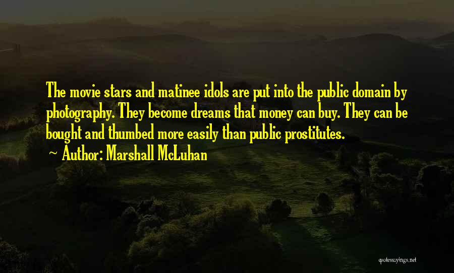 Marshall McLuhan Quotes: The Movie Stars And Matinee Idols Are Put Into The Public Domain By Photography. They Become Dreams That Money Can