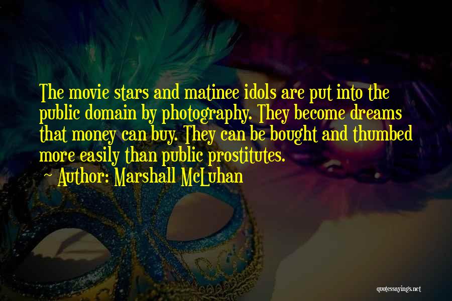 Marshall McLuhan Quotes: The Movie Stars And Matinee Idols Are Put Into The Public Domain By Photography. They Become Dreams That Money Can