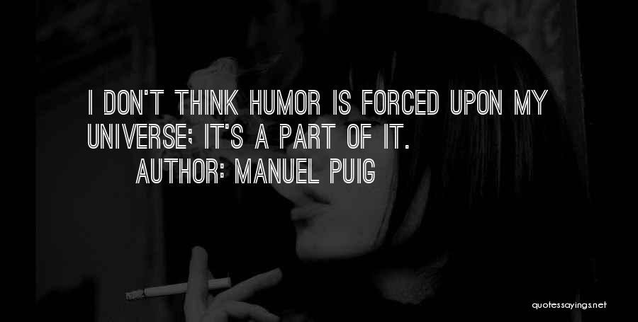 Manuel Puig Quotes: I Don't Think Humor Is Forced Upon My Universe; It's A Part Of It.