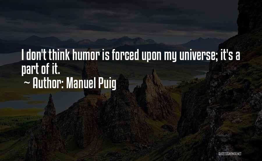 Manuel Puig Quotes: I Don't Think Humor Is Forced Upon My Universe; It's A Part Of It.