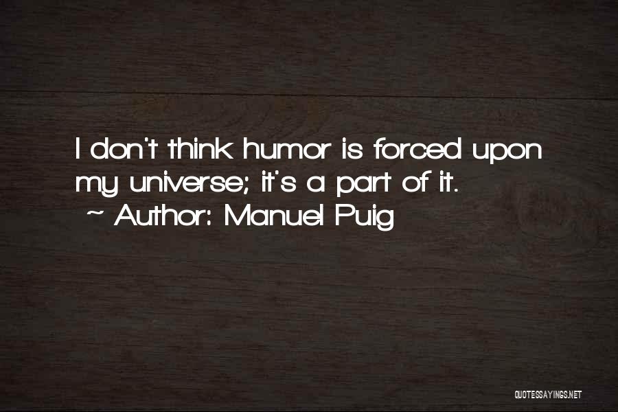 Manuel Puig Quotes: I Don't Think Humor Is Forced Upon My Universe; It's A Part Of It.