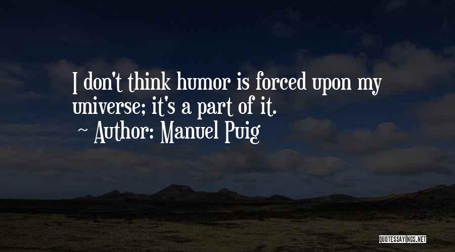 Manuel Puig Quotes: I Don't Think Humor Is Forced Upon My Universe; It's A Part Of It.
