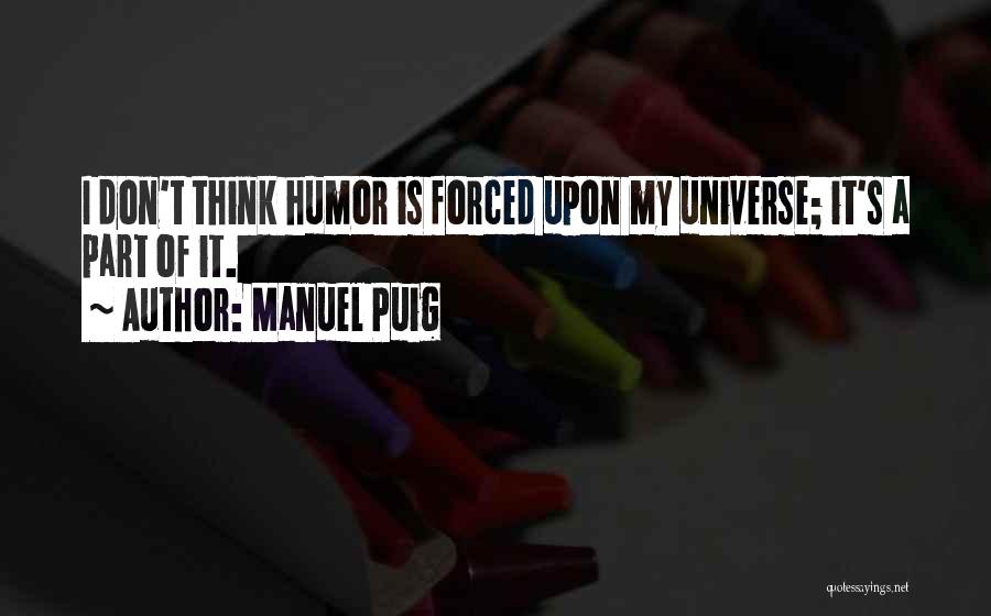 Manuel Puig Quotes: I Don't Think Humor Is Forced Upon My Universe; It's A Part Of It.