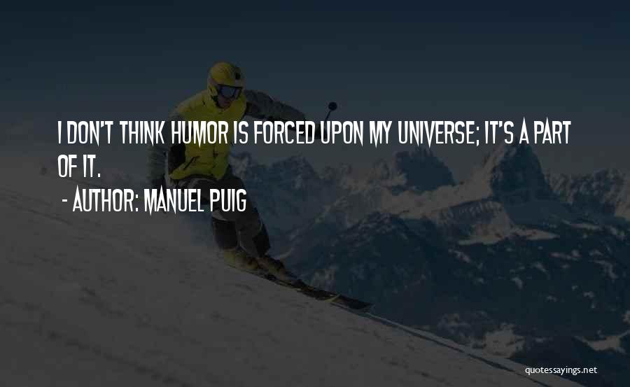 Manuel Puig Quotes: I Don't Think Humor Is Forced Upon My Universe; It's A Part Of It.