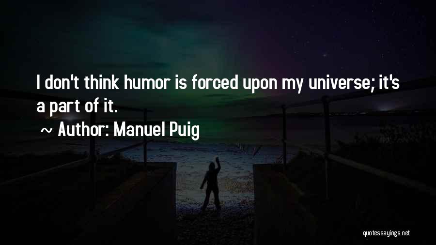 Manuel Puig Quotes: I Don't Think Humor Is Forced Upon My Universe; It's A Part Of It.