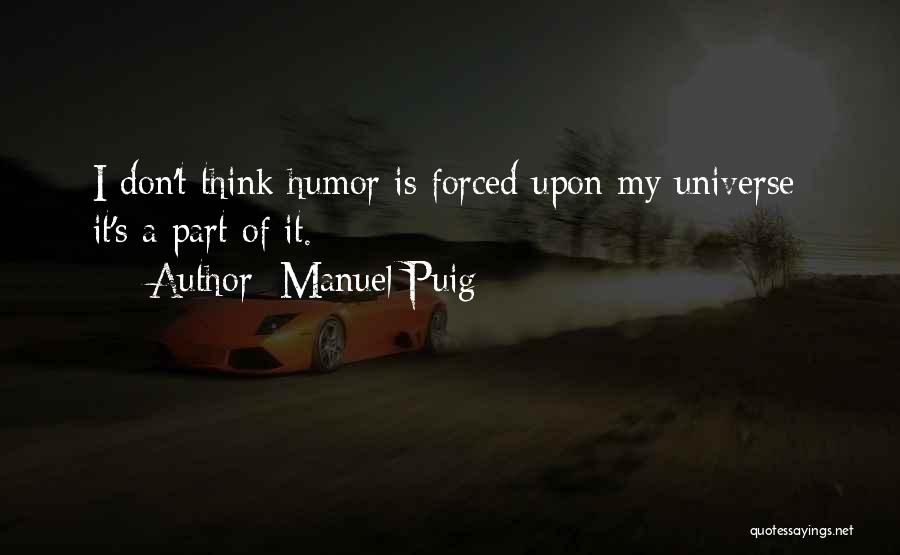 Manuel Puig Quotes: I Don't Think Humor Is Forced Upon My Universe; It's A Part Of It.