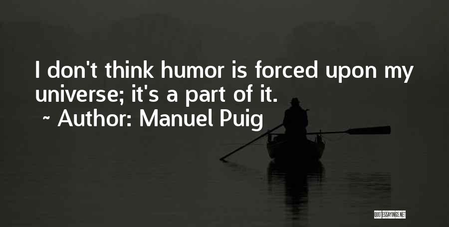 Manuel Puig Quotes: I Don't Think Humor Is Forced Upon My Universe; It's A Part Of It.