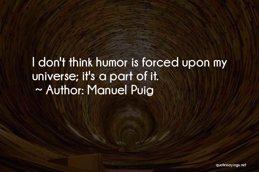 Manuel Puig Quotes: I Don't Think Humor Is Forced Upon My Universe; It's A Part Of It.