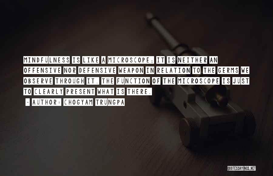 Chogyam Trungpa Quotes: Mindfulness Is Like A Microscope; It Is Neither An Offensive Nor Defensive Weapon In Relation To The Germs We Observe