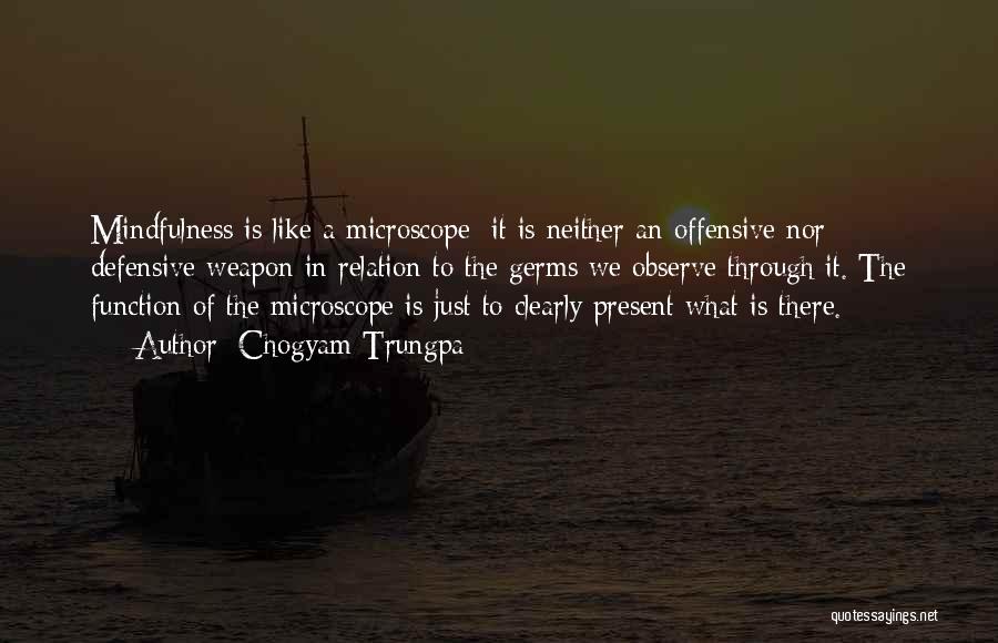 Chogyam Trungpa Quotes: Mindfulness Is Like A Microscope; It Is Neither An Offensive Nor Defensive Weapon In Relation To The Germs We Observe