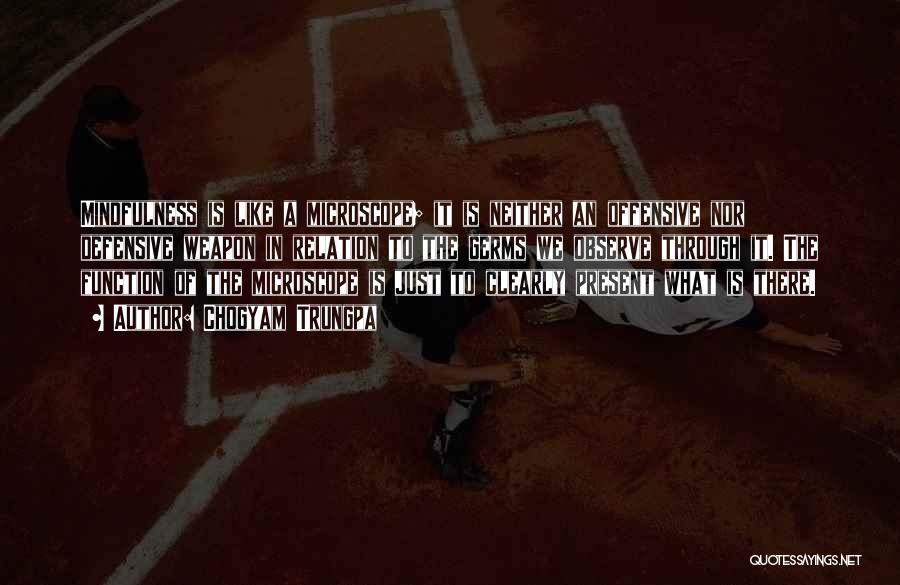 Chogyam Trungpa Quotes: Mindfulness Is Like A Microscope; It Is Neither An Offensive Nor Defensive Weapon In Relation To The Germs We Observe