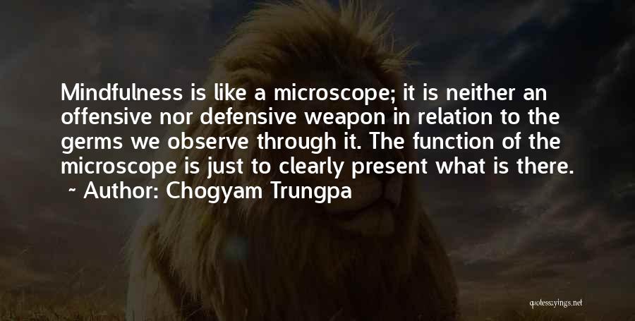 Chogyam Trungpa Quotes: Mindfulness Is Like A Microscope; It Is Neither An Offensive Nor Defensive Weapon In Relation To The Germs We Observe