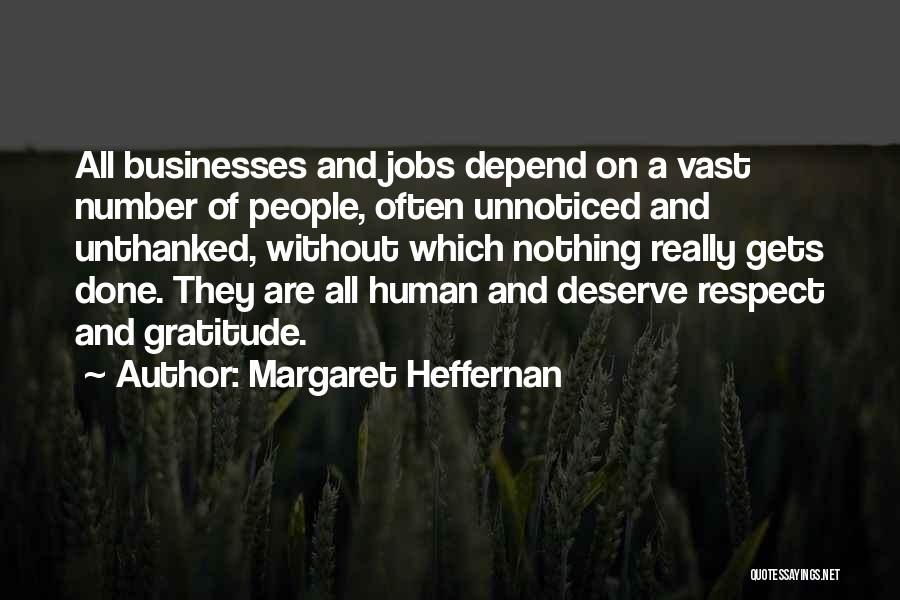 Margaret Heffernan Quotes: All Businesses And Jobs Depend On A Vast Number Of People, Often Unnoticed And Unthanked, Without Which Nothing Really Gets