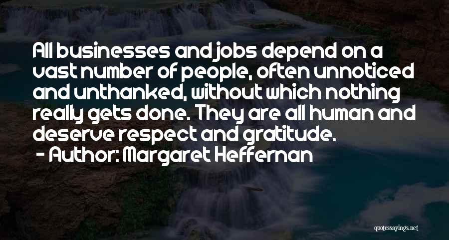 Margaret Heffernan Quotes: All Businesses And Jobs Depend On A Vast Number Of People, Often Unnoticed And Unthanked, Without Which Nothing Really Gets
