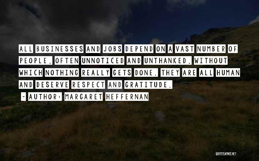 Margaret Heffernan Quotes: All Businesses And Jobs Depend On A Vast Number Of People, Often Unnoticed And Unthanked, Without Which Nothing Really Gets